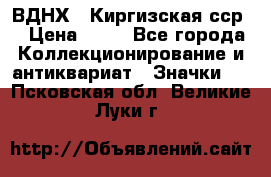 1.1) ВДНХ - Киргизская сср  › Цена ­ 90 - Все города Коллекционирование и антиквариат » Значки   . Псковская обл.,Великие Луки г.